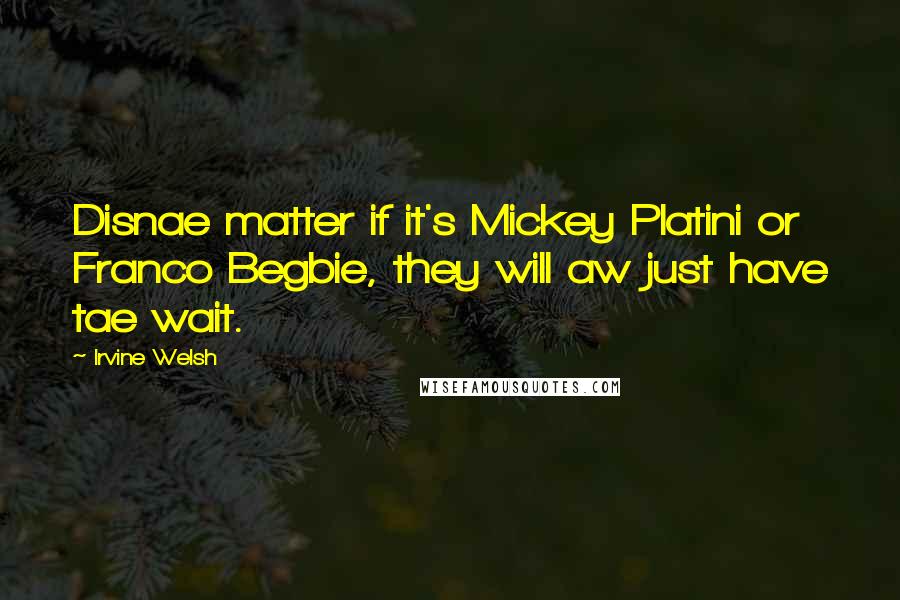 Irvine Welsh Quotes: Disnae matter if it's Mickey Platini or Franco Begbie, they will aw just have tae wait.