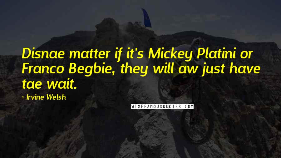 Irvine Welsh Quotes: Disnae matter if it's Mickey Platini or Franco Begbie, they will aw just have tae wait.