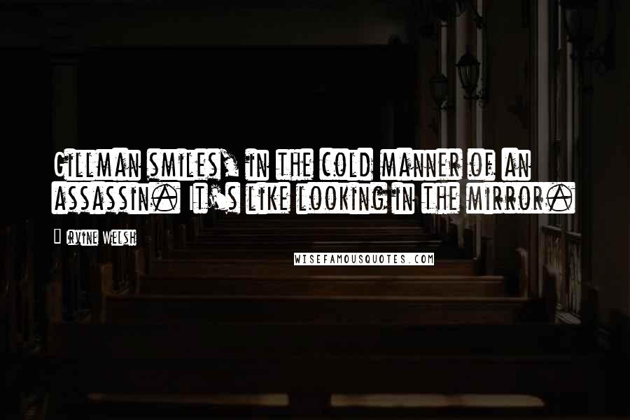 Irvine Welsh Quotes: Gillman smiles, in the cold manner of an assassin. It's like looking in the mirror.