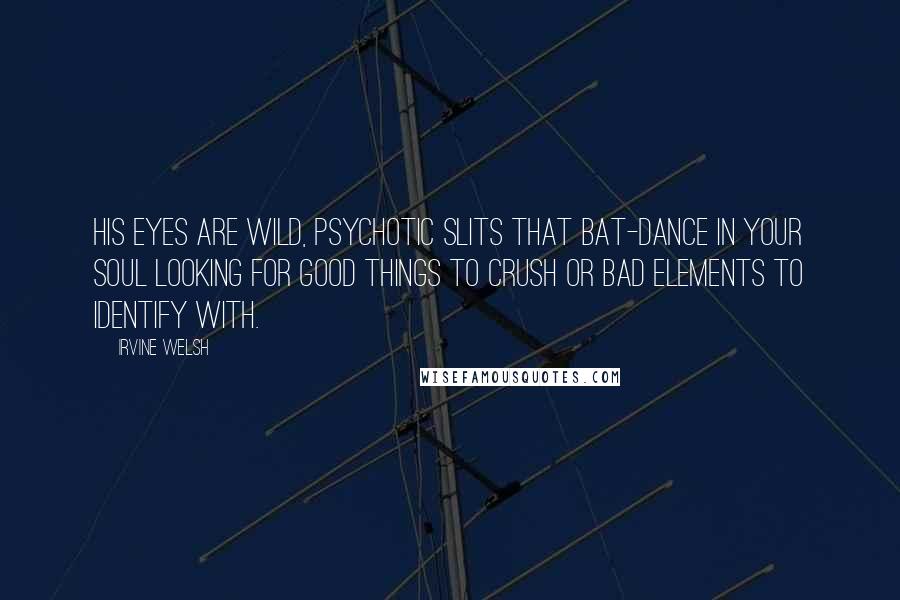 Irvine Welsh Quotes: His eyes are wild, psychotic slits that bat-dance in your soul looking for good things to crush or bad elements to identify with.