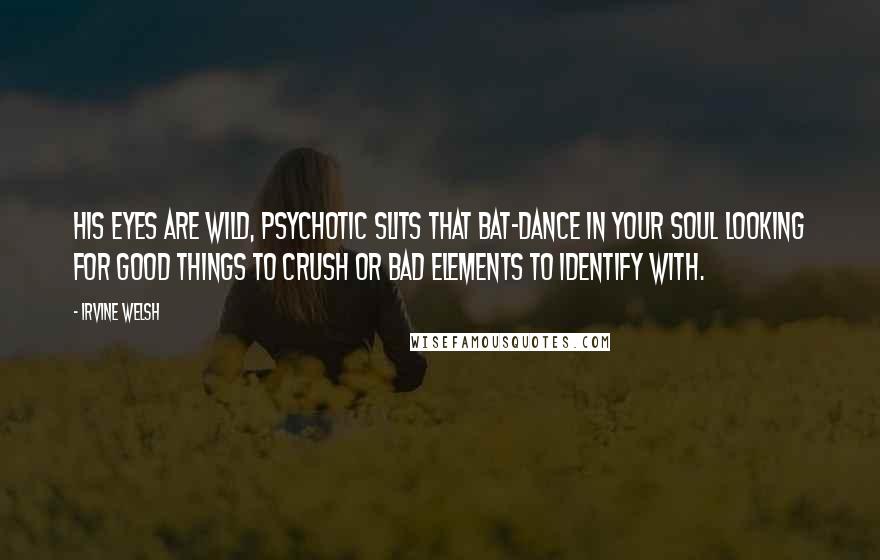 Irvine Welsh Quotes: His eyes are wild, psychotic slits that bat-dance in your soul looking for good things to crush or bad elements to identify with.