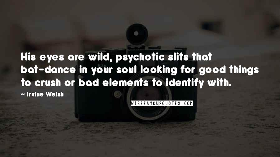 Irvine Welsh Quotes: His eyes are wild, psychotic slits that bat-dance in your soul looking for good things to crush or bad elements to identify with.