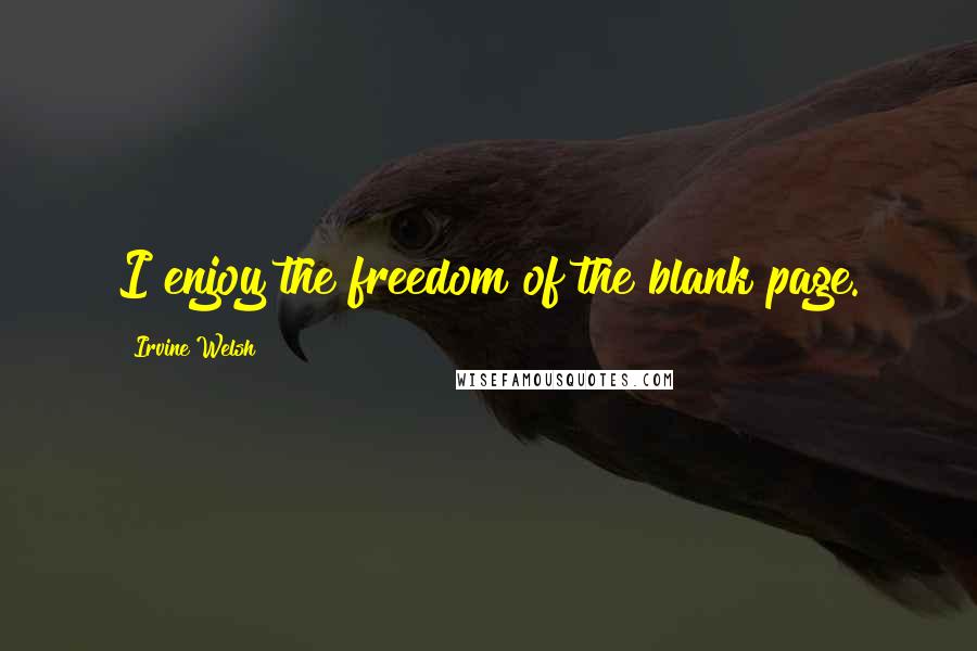 Irvine Welsh Quotes: I enjoy the freedom of the blank page.