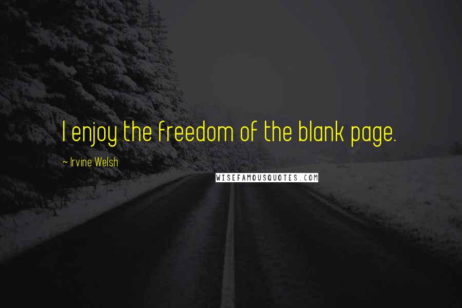 Irvine Welsh Quotes: I enjoy the freedom of the blank page.