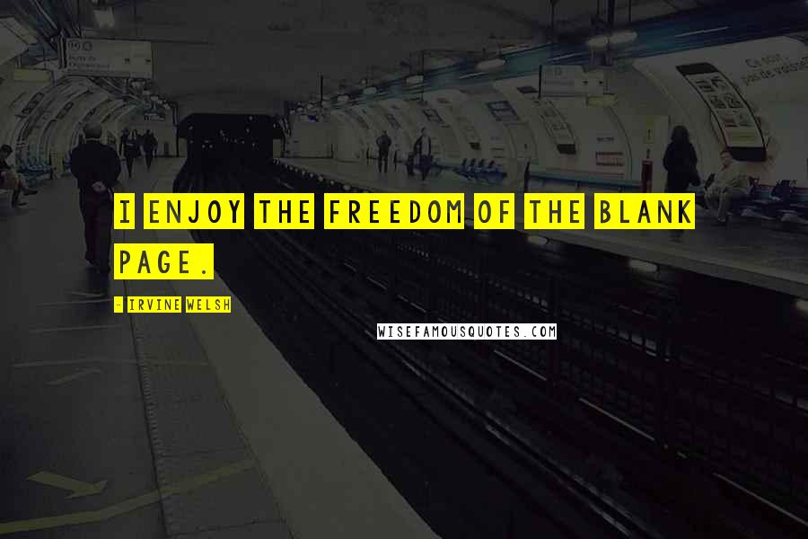 Irvine Welsh Quotes: I enjoy the freedom of the blank page.
