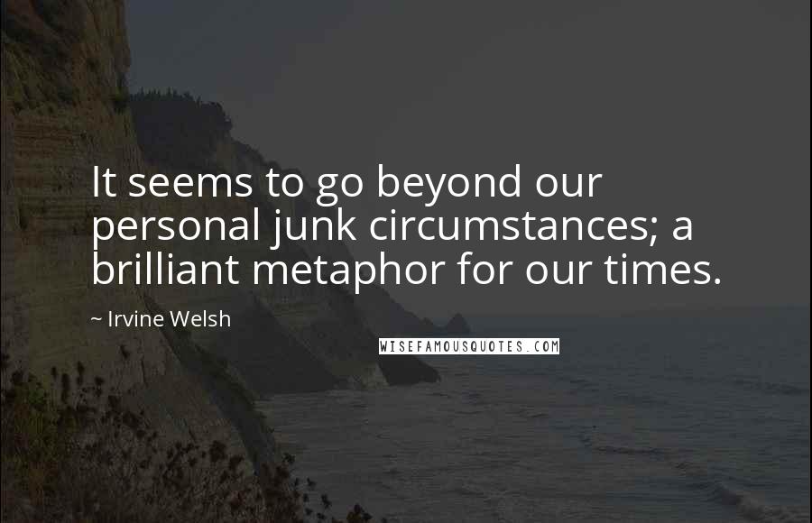 Irvine Welsh Quotes: It seems to go beyond our personal junk circumstances; a brilliant metaphor for our times.