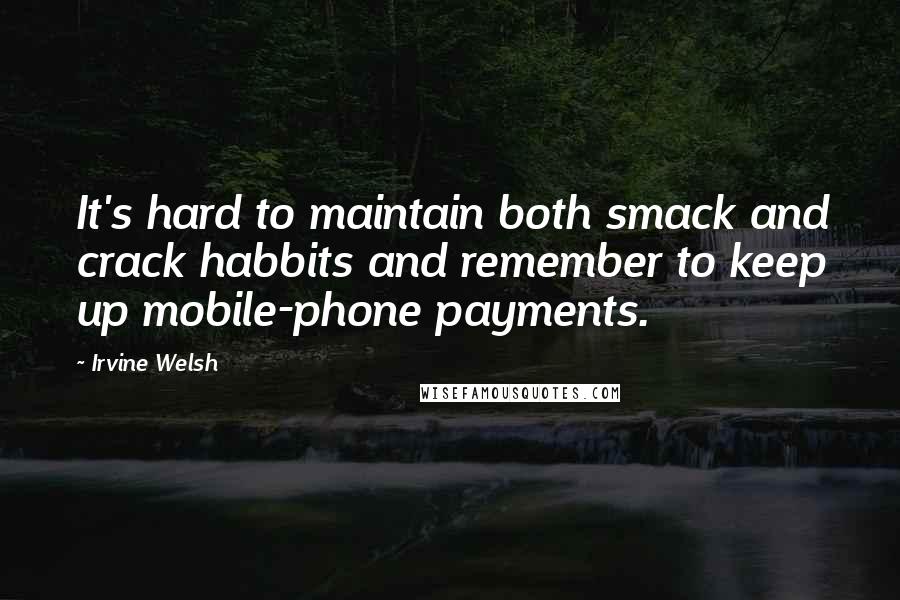 Irvine Welsh Quotes: It's hard to maintain both smack and crack habbits and remember to keep up mobile-phone payments.