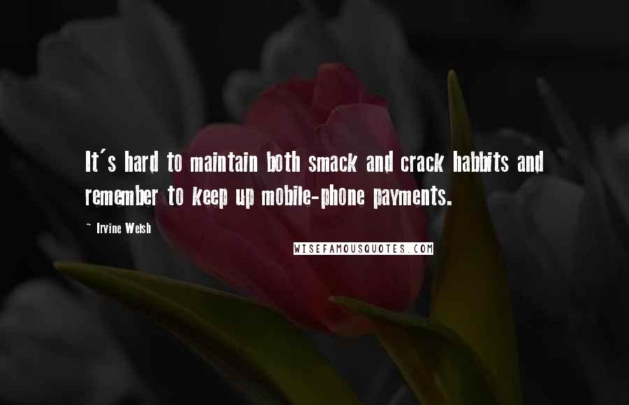 Irvine Welsh Quotes: It's hard to maintain both smack and crack habbits and remember to keep up mobile-phone payments.