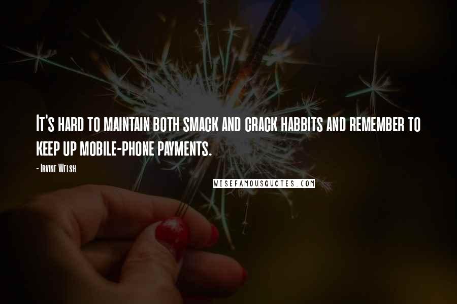 Irvine Welsh Quotes: It's hard to maintain both smack and crack habbits and remember to keep up mobile-phone payments.