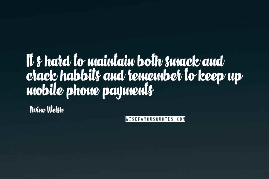 Irvine Welsh Quotes: It's hard to maintain both smack and crack habbits and remember to keep up mobile-phone payments.