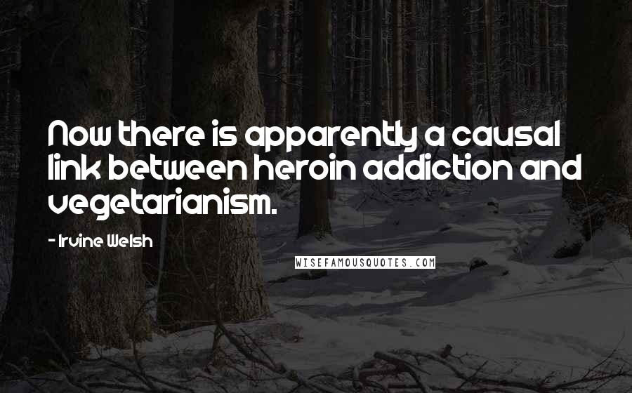 Irvine Welsh Quotes: Now there is apparently a causal link between heroin addiction and vegetarianism.