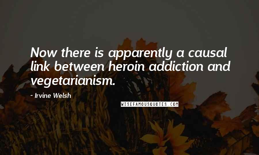 Irvine Welsh Quotes: Now there is apparently a causal link between heroin addiction and vegetarianism.