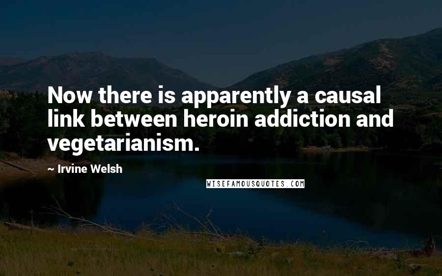 Irvine Welsh Quotes: Now there is apparently a causal link between heroin addiction and vegetarianism.