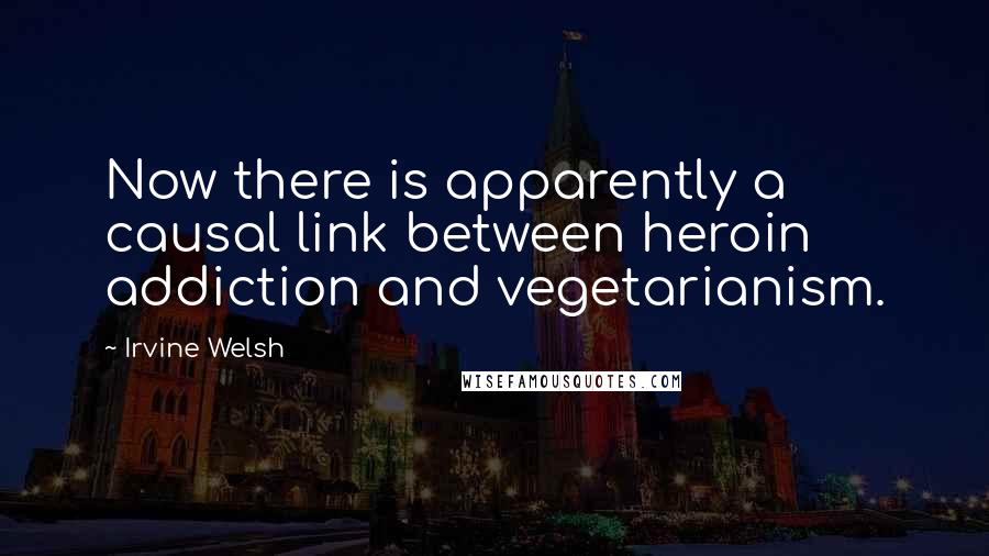 Irvine Welsh Quotes: Now there is apparently a causal link between heroin addiction and vegetarianism.