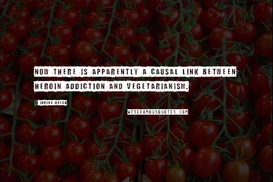 Irvine Welsh Quotes: Now there is apparently a causal link between heroin addiction and vegetarianism.