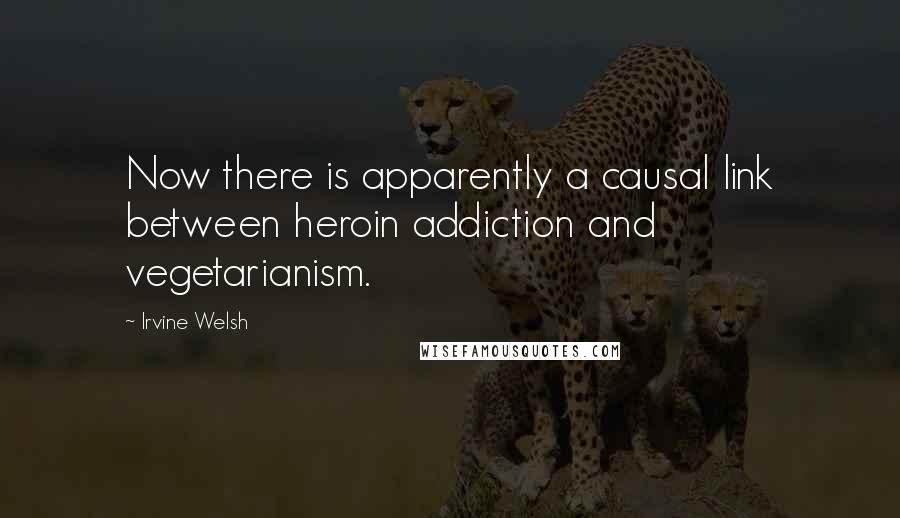 Irvine Welsh Quotes: Now there is apparently a causal link between heroin addiction and vegetarianism.
