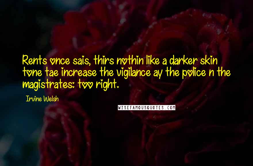 Irvine Welsh Quotes: Rents once sais, thirs nothin like a darker skin tone tae increase the vigilance ay the police n the magistrates: too right.