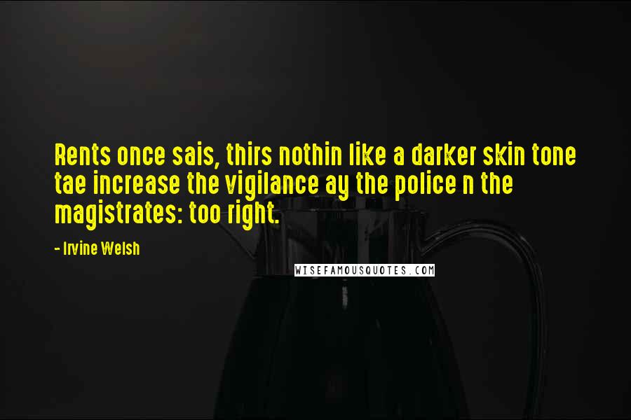 Irvine Welsh Quotes: Rents once sais, thirs nothin like a darker skin tone tae increase the vigilance ay the police n the magistrates: too right.