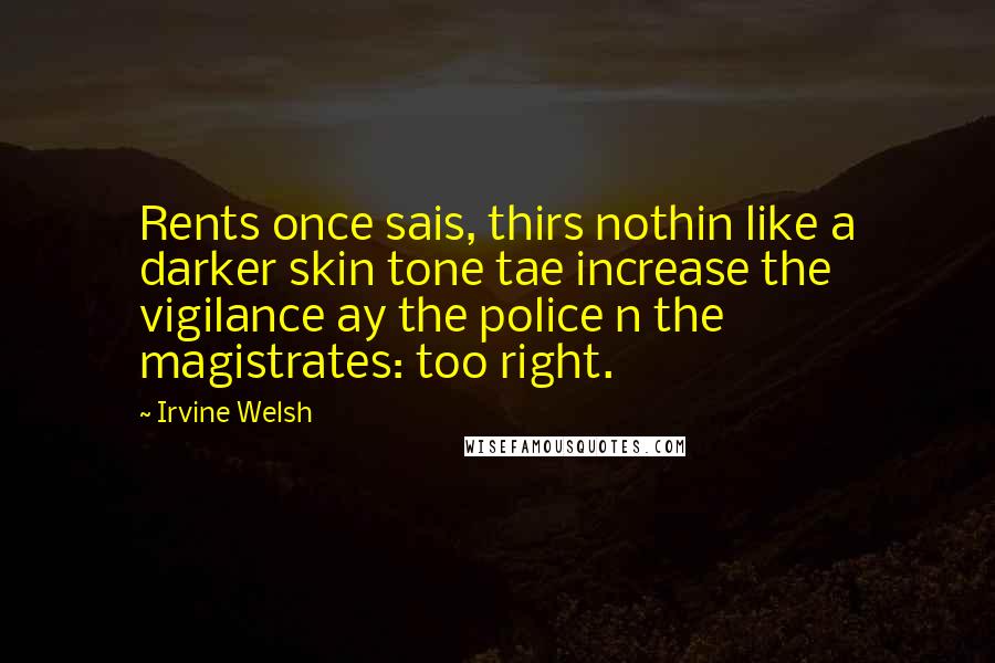 Irvine Welsh Quotes: Rents once sais, thirs nothin like a darker skin tone tae increase the vigilance ay the police n the magistrates: too right.