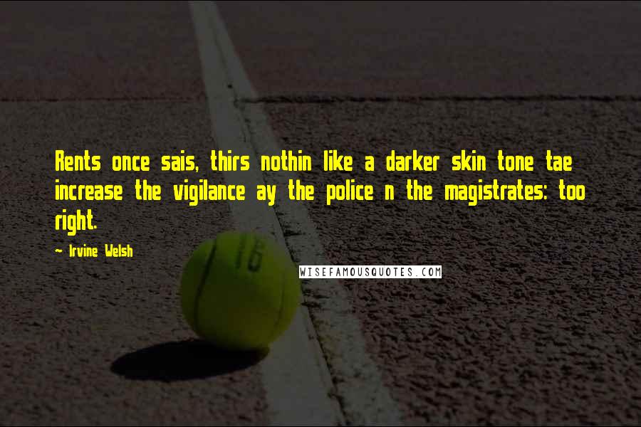 Irvine Welsh Quotes: Rents once sais, thirs nothin like a darker skin tone tae increase the vigilance ay the police n the magistrates: too right.