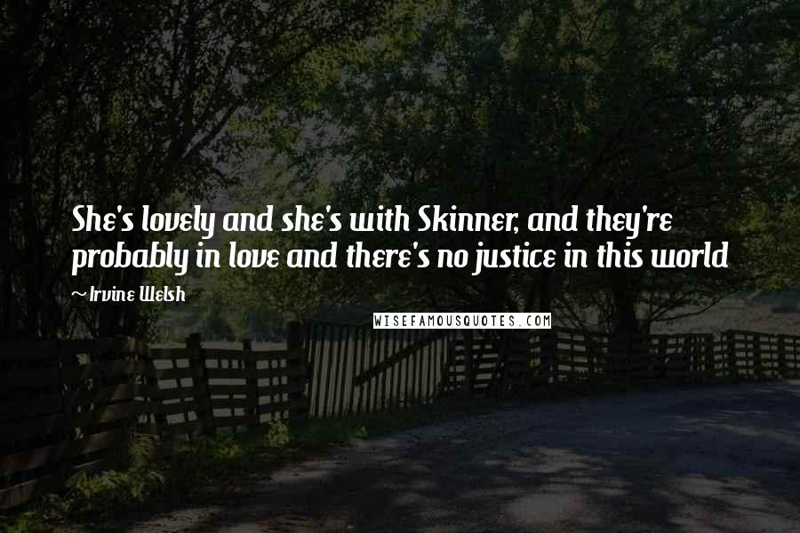 Irvine Welsh Quotes: She's lovely and she's with Skinner, and they're probably in love and there's no justice in this world