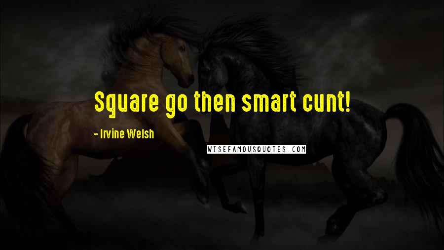 Irvine Welsh Quotes: Square go then smart cunt!