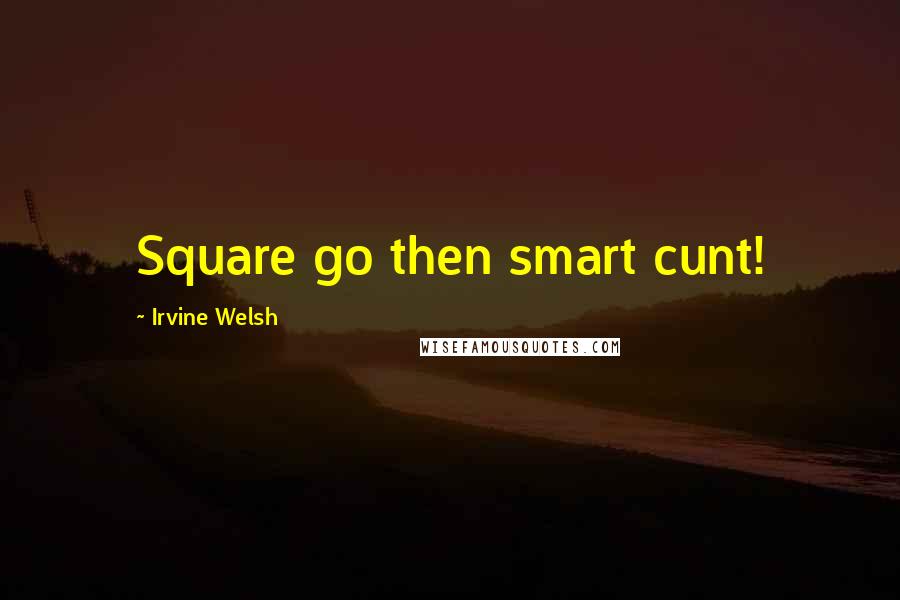 Irvine Welsh Quotes: Square go then smart cunt!