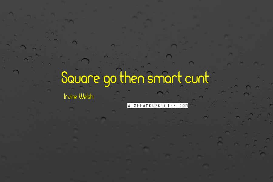 Irvine Welsh Quotes: Square go then smart cunt!