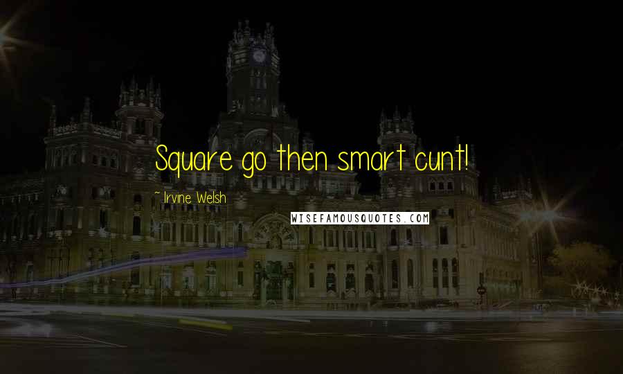 Irvine Welsh Quotes: Square go then smart cunt!