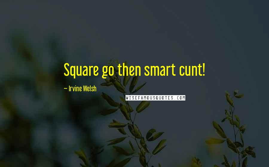 Irvine Welsh Quotes: Square go then smart cunt!