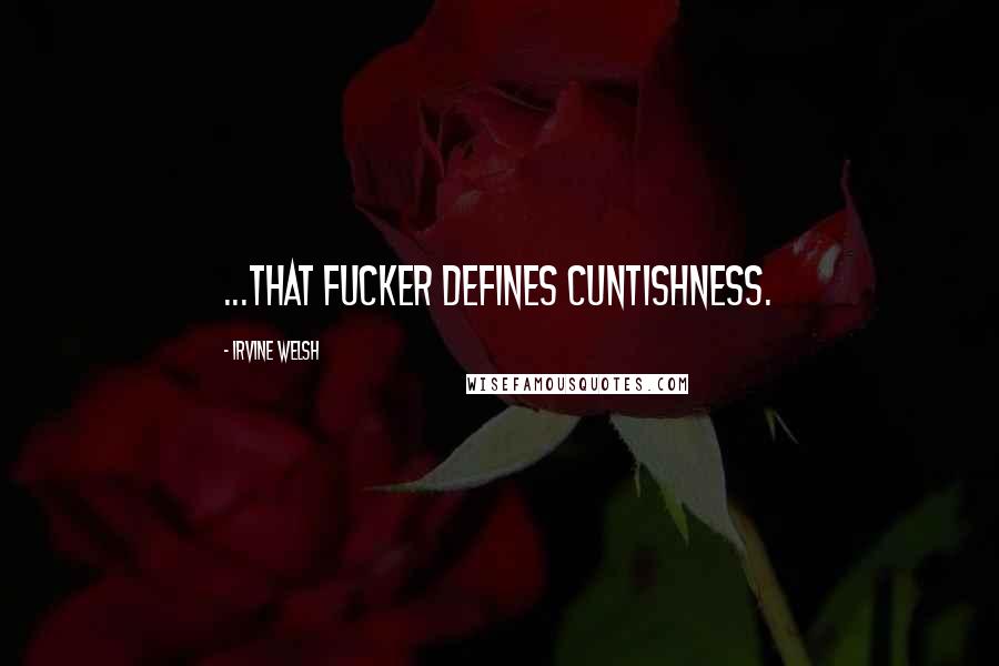 Irvine Welsh Quotes: ...that fucker defines cuntishness.