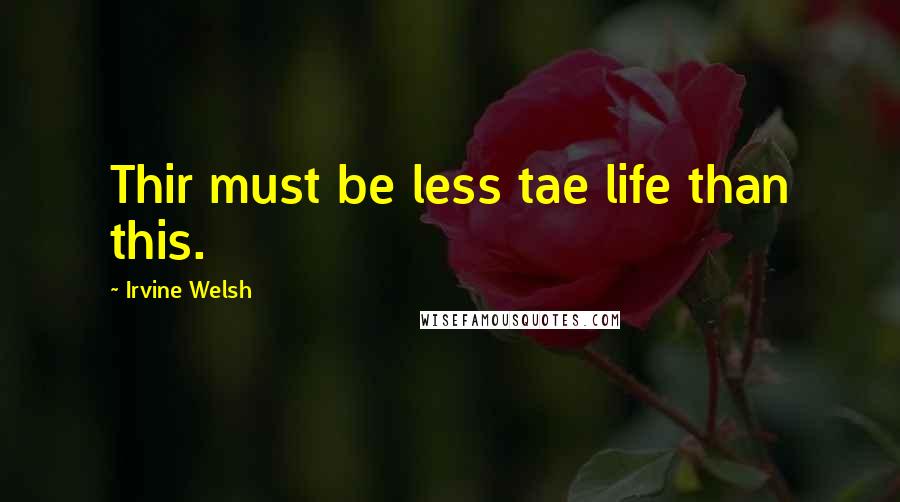 Irvine Welsh Quotes: Thir must be less tae life than this.