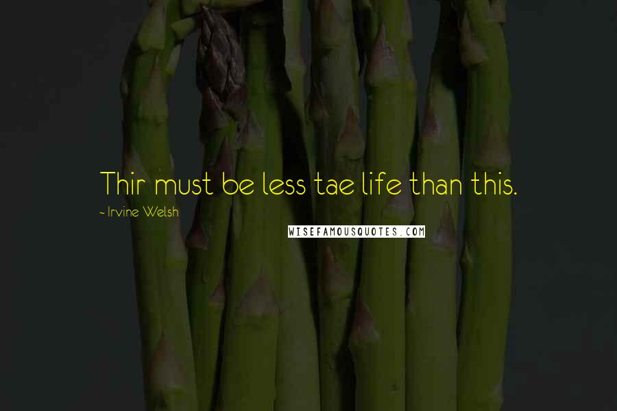 Irvine Welsh Quotes: Thir must be less tae life than this.
