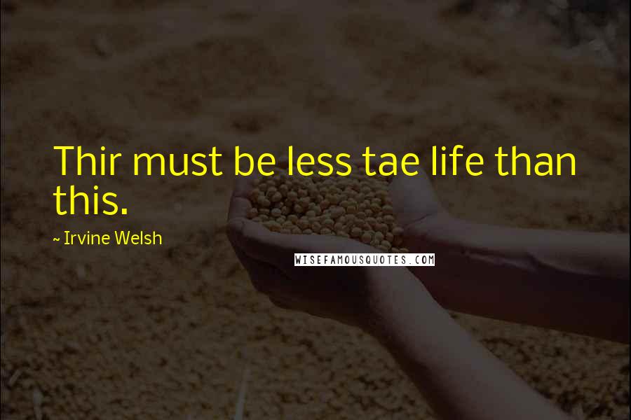 Irvine Welsh Quotes: Thir must be less tae life than this.