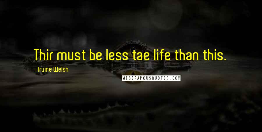 Irvine Welsh Quotes: Thir must be less tae life than this.