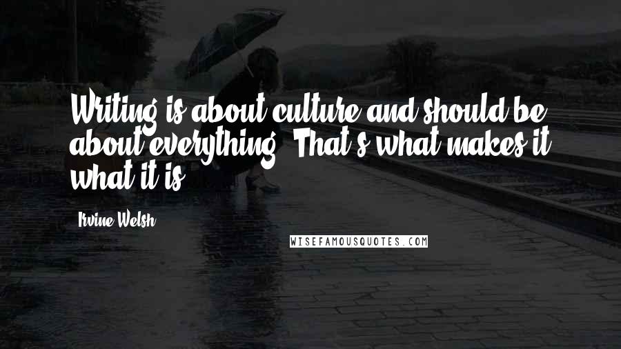 Irvine Welsh Quotes: Writing is about culture and should be about everything. That's what makes it what it is.