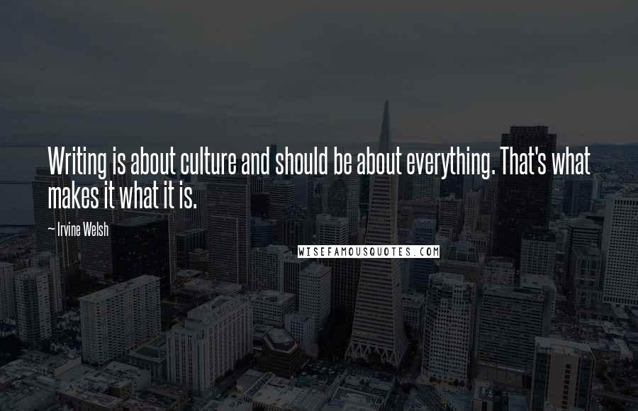 Irvine Welsh Quotes: Writing is about culture and should be about everything. That's what makes it what it is.