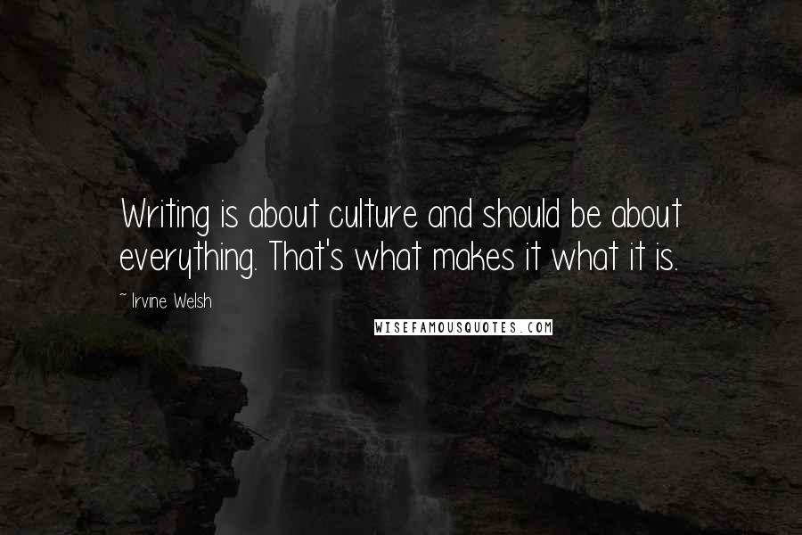 Irvine Welsh Quotes: Writing is about culture and should be about everything. That's what makes it what it is.