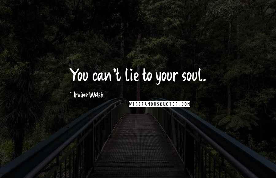 Irvine Welsh Quotes: You can't lie to your soul.