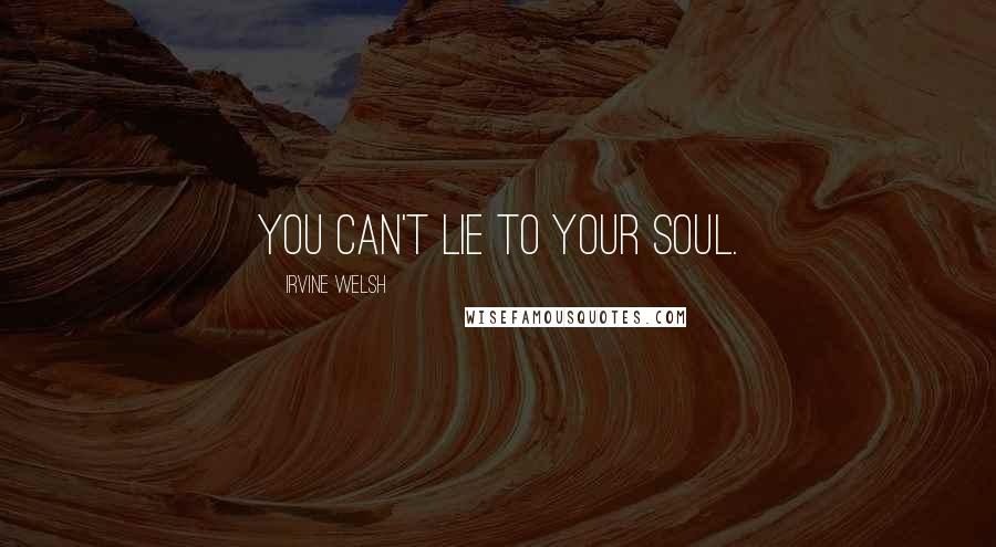 Irvine Welsh Quotes: You can't lie to your soul.