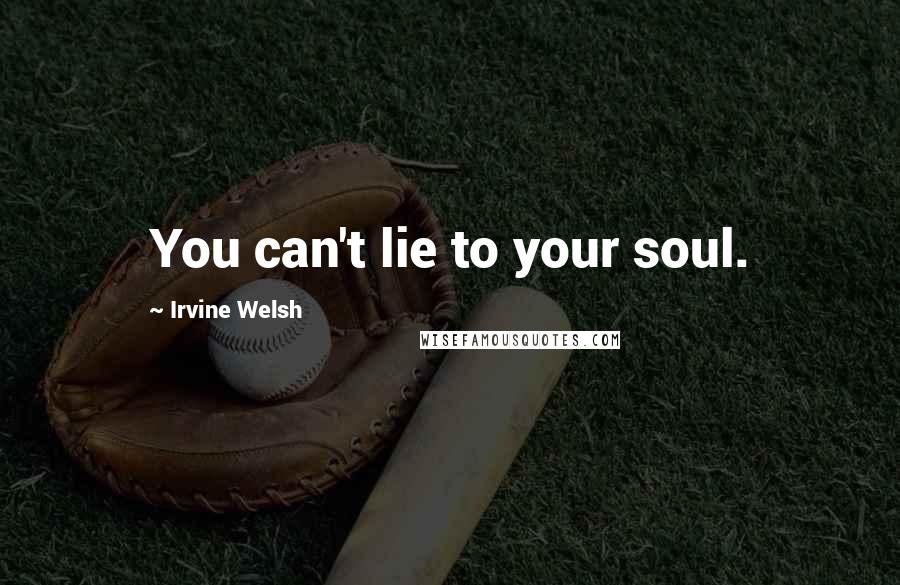 Irvine Welsh Quotes: You can't lie to your soul.