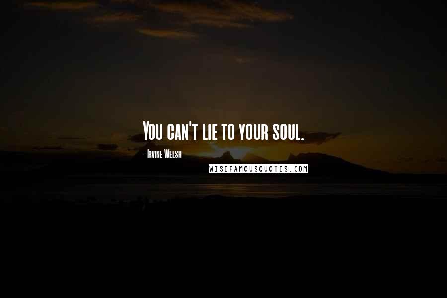 Irvine Welsh Quotes: You can't lie to your soul.