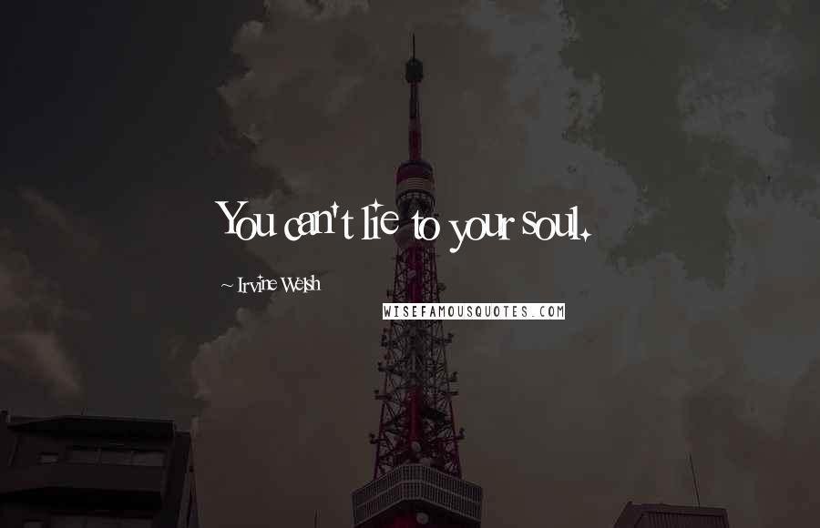 Irvine Welsh Quotes: You can't lie to your soul.