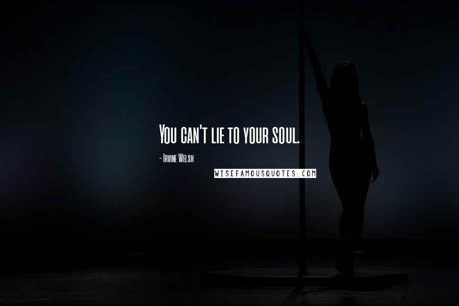 Irvine Welsh Quotes: You can't lie to your soul.