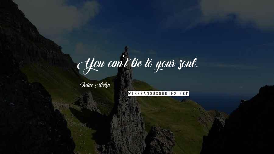 Irvine Welsh Quotes: You can't lie to your soul.