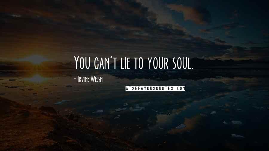 Irvine Welsh Quotes: You can't lie to your soul.