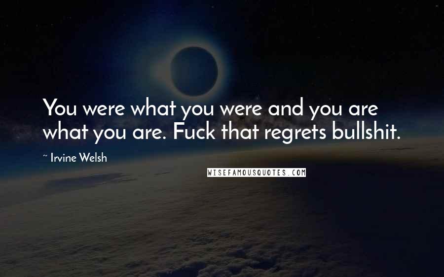 Irvine Welsh Quotes: You were what you were and you are what you are. Fuck that regrets bullshit.