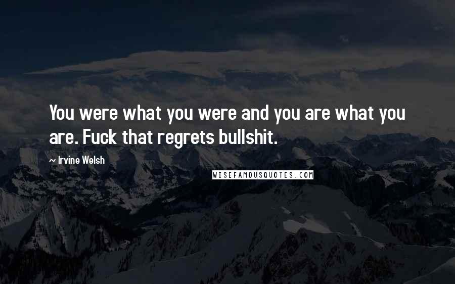 Irvine Welsh Quotes: You were what you were and you are what you are. Fuck that regrets bullshit.