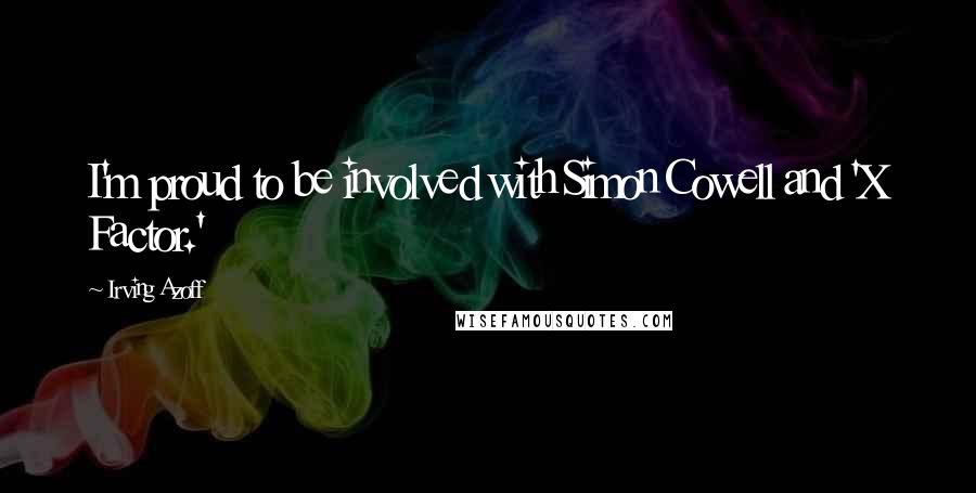 Irving Azoff Quotes: I'm proud to be involved with Simon Cowell and 'X Factor.'