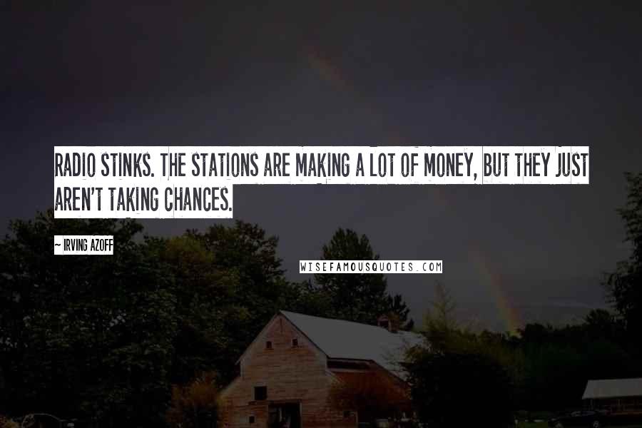 Irving Azoff Quotes: Radio stinks. The stations are making a lot of money, but they just aren't taking chances.